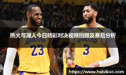 热火与湖人今日精彩对决视频回顾及赛后分析