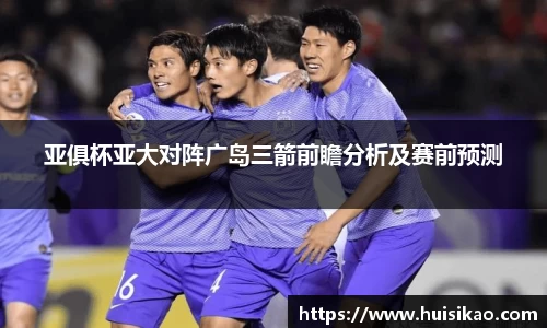 亚俱杯亚大对阵广岛三箭前瞻分析及赛前预测
