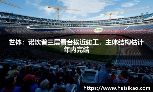 世体：诺坎普三层看台挨近竣工，主体结构估计年内完结