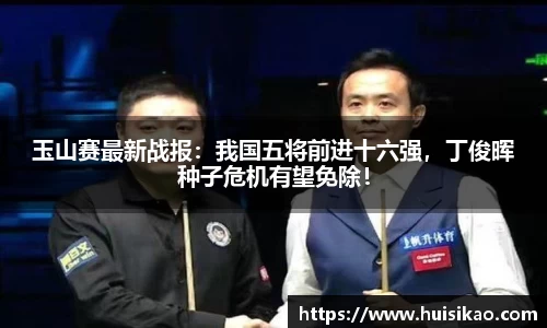 玉山赛最新战报：我国五将前进十六强，丁俊晖种子危机有望免除！